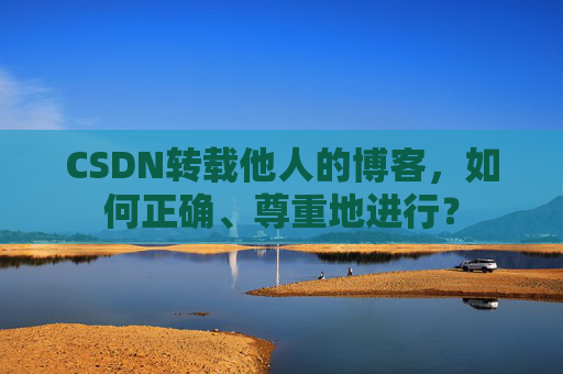 CSDN转载他人的博客，如何正确、尊重地进行？