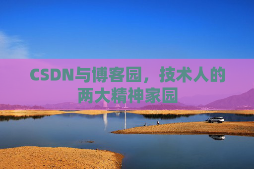 CSDN与博客园，技术人的两大精神家园