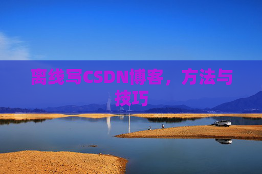 离线写CSDN博客，方法与技巧